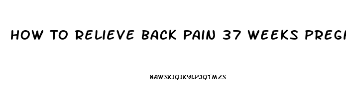 How To Relieve Back Pain 37 Weeks Pregnant