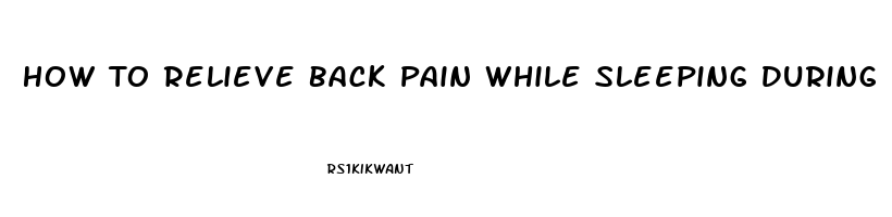 How To Relieve Back Pain While Sleeping During Pregnancy