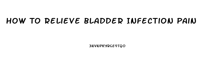 How To Relieve Bladder Infection Pain