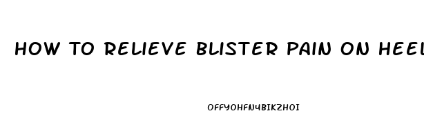 How To Relieve Blister Pain On Heel