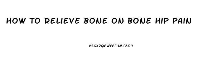 How To Relieve Bone On Bone Hip Pain