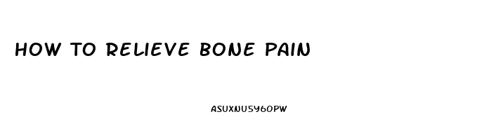 How To Relieve Bone Pain