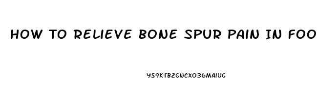 How To Relieve Bone Spur Pain In Foot