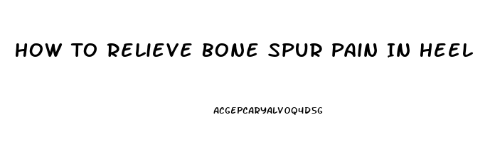 How To Relieve Bone Spur Pain In Heel