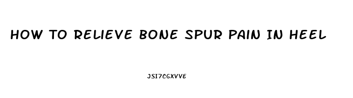 How To Relieve Bone Spur Pain In Heel