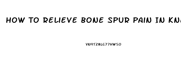 How To Relieve Bone Spur Pain In Knee