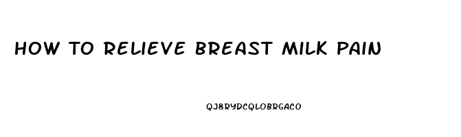 How To Relieve Breast Milk Pain