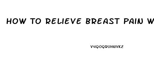 How To Relieve Breast Pain When Pumping