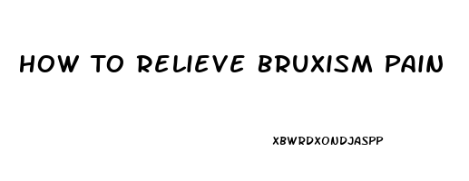 How To Relieve Bruxism Pain