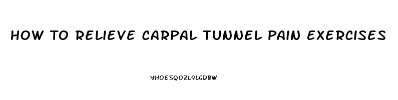 How To Relieve Carpal Tunnel Pain Exercises