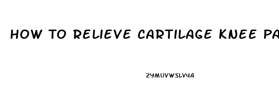 How To Relieve Cartilage Knee Pain