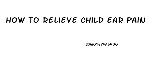 How To Relieve Child Ear Pain