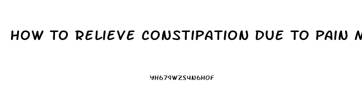 How To Relieve Constipation Due To Pain Medication