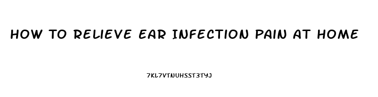 How To Relieve Ear Infection Pain At Home