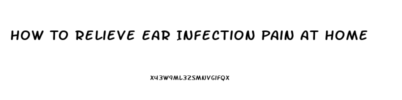 How To Relieve Ear Infection Pain At Home