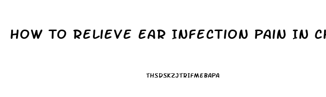 How To Relieve Ear Infection Pain In Child