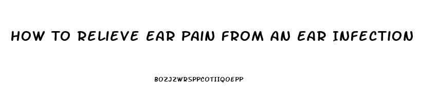 How To Relieve Ear Pain From An Ear Infection