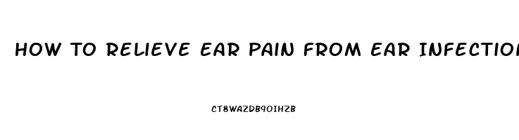 How To Relieve Ear Pain From Ear Infection In Adults