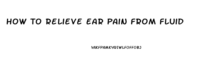 How To Relieve Ear Pain From Fluid