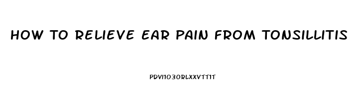 How To Relieve Ear Pain From Tonsillitis