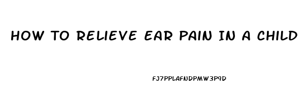 How To Relieve Ear Pain In A Child