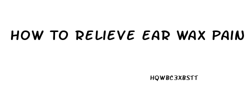 How To Relieve Ear Wax Pain