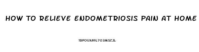 How To Relieve Endometriosis Pain At Home