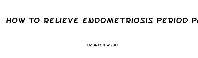 How To Relieve Endometriosis Period Pain