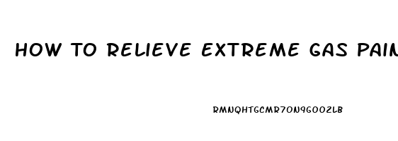 How To Relieve Extreme Gas Pain