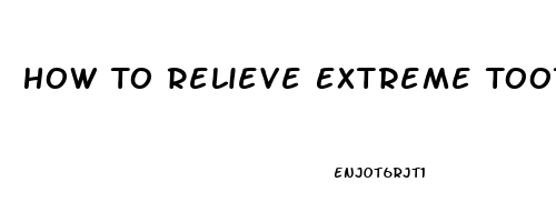 How To Relieve Extreme Tooth Pain