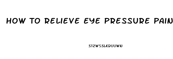 How To Relieve Eye Pressure Pain