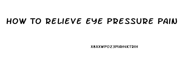 How To Relieve Eye Pressure Pain