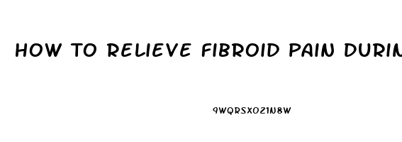 How To Relieve Fibroid Pain During Pregnancy