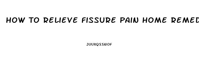 How To Relieve Fissure Pain Home Remedies