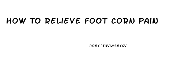 How To Relieve Foot Corn Pain