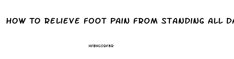 How To Relieve Foot Pain From Standing All Day