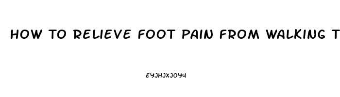 How To Relieve Foot Pain From Walking Too Much