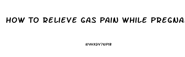 How To Relieve Gas Pain While Pregnant