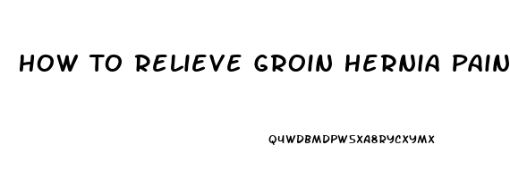 How To Relieve Groin Hernia Pain