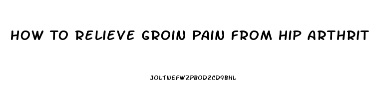 How To Relieve Groin Pain From Hip Arthritis