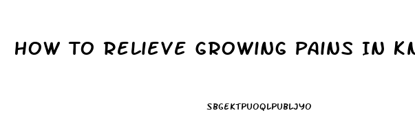 How To Relieve Growing Pains In Knees