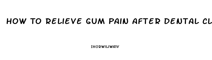 How To Relieve Gum Pain After Dental Cleaning