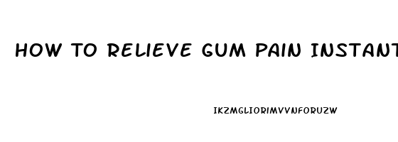 How To Relieve Gum Pain Instantly