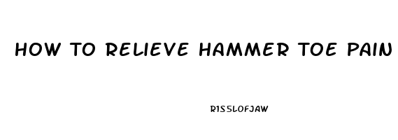 How To Relieve Hammer Toe Pain