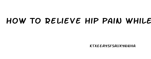 How To Relieve Hip Pain While Lying Down