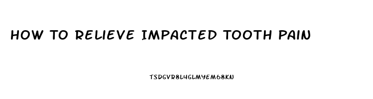 How To Relieve Impacted Tooth Pain