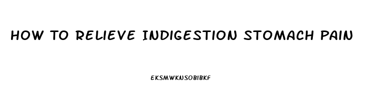 How To Relieve Indigestion Stomach Pain