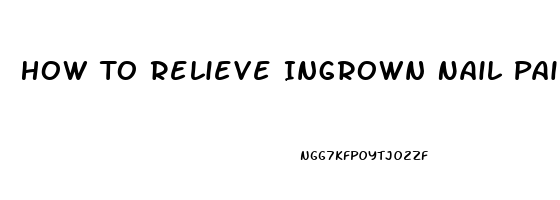 How To Relieve Ingrown Nail Pain