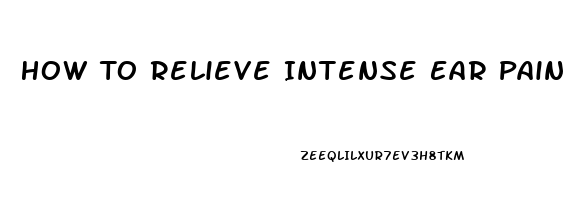 How To Relieve Intense Ear Pain