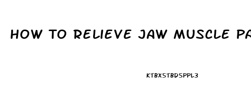 How To Relieve Jaw Muscle Pain